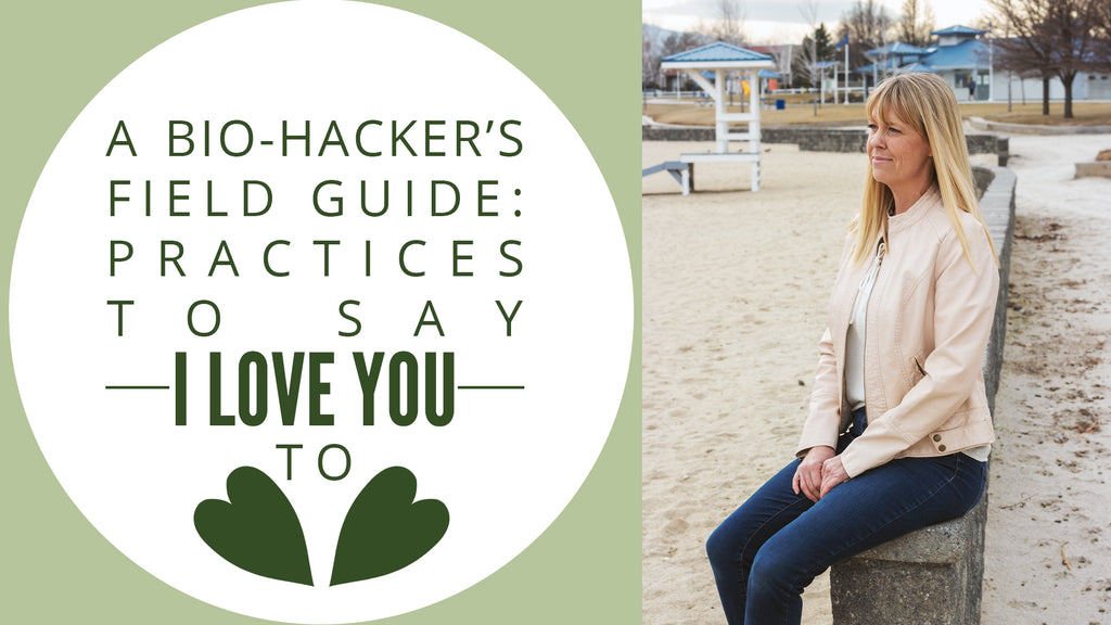 A Bio-Hacker's Field Guide: Practices to Say "I Love You" To